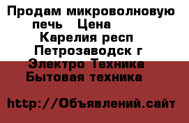 Продам микроволновую печь › Цена ­ 700 - Карелия респ., Петрозаводск г. Электро-Техника » Бытовая техника   
